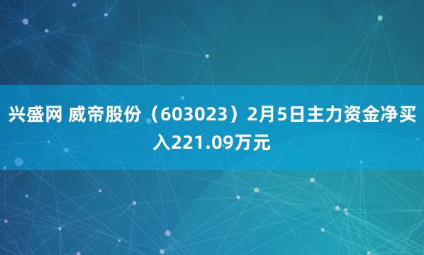 兴盛网 威帝股份（603023）2月5日主力资金净买入221.09万元