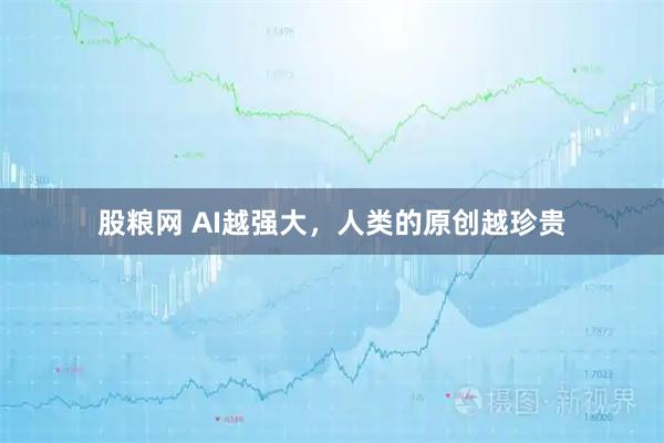 股粮网 AI越强大，人类的原创越珍贵
